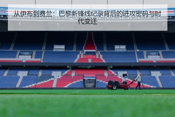 从伊布到费兰:巴黎新锋线纪录背后的进攻密码与时代变迁