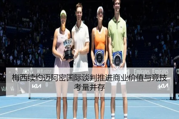 梅西续约迈阿密国际谈判推进商业价值与竞技考量并存